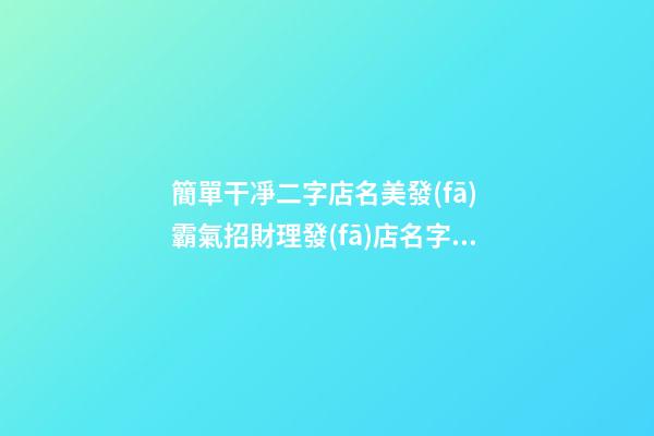 簡單干凈二字店名美發(fā) 霸氣招財理發(fā)店名字,起名之家